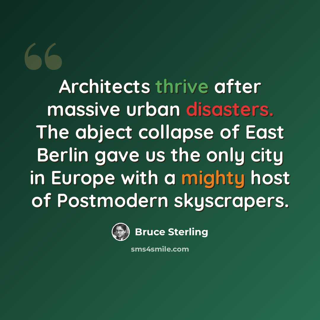 “Architects thrive after massive urban disasters. The abject collapse of East Berlin gave us the only city in Europe with a mighty host of Postmodern skyscrapers.” quote by Bruce Sterling