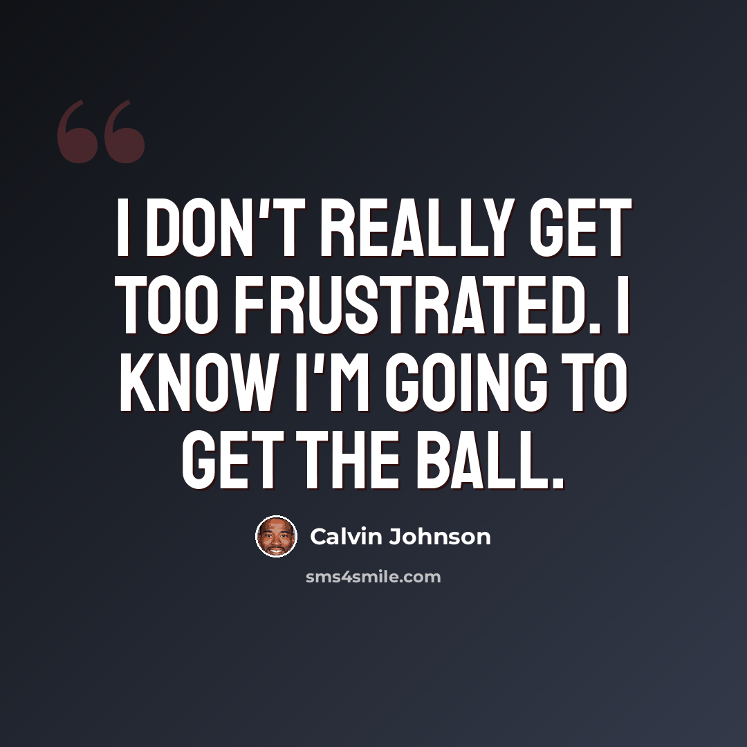 “I don't really get too frustrated. I know I'm going to get the ball.” quote by Calvin Johnson