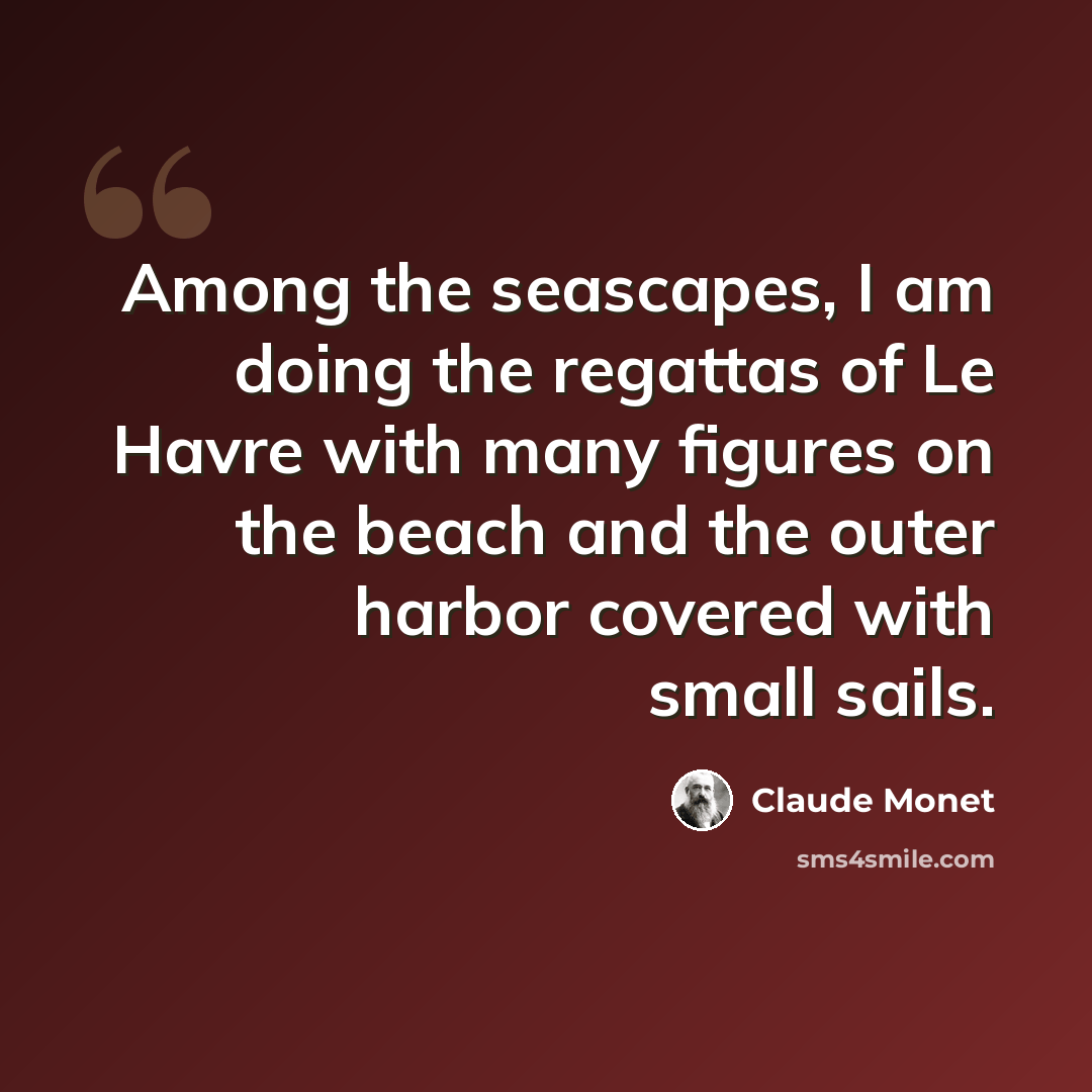“Among the seascapes, I am doing the regattas of Le Havre with many figures on the beach and the outer harbor covered with small sails.” quote by Claude Monet