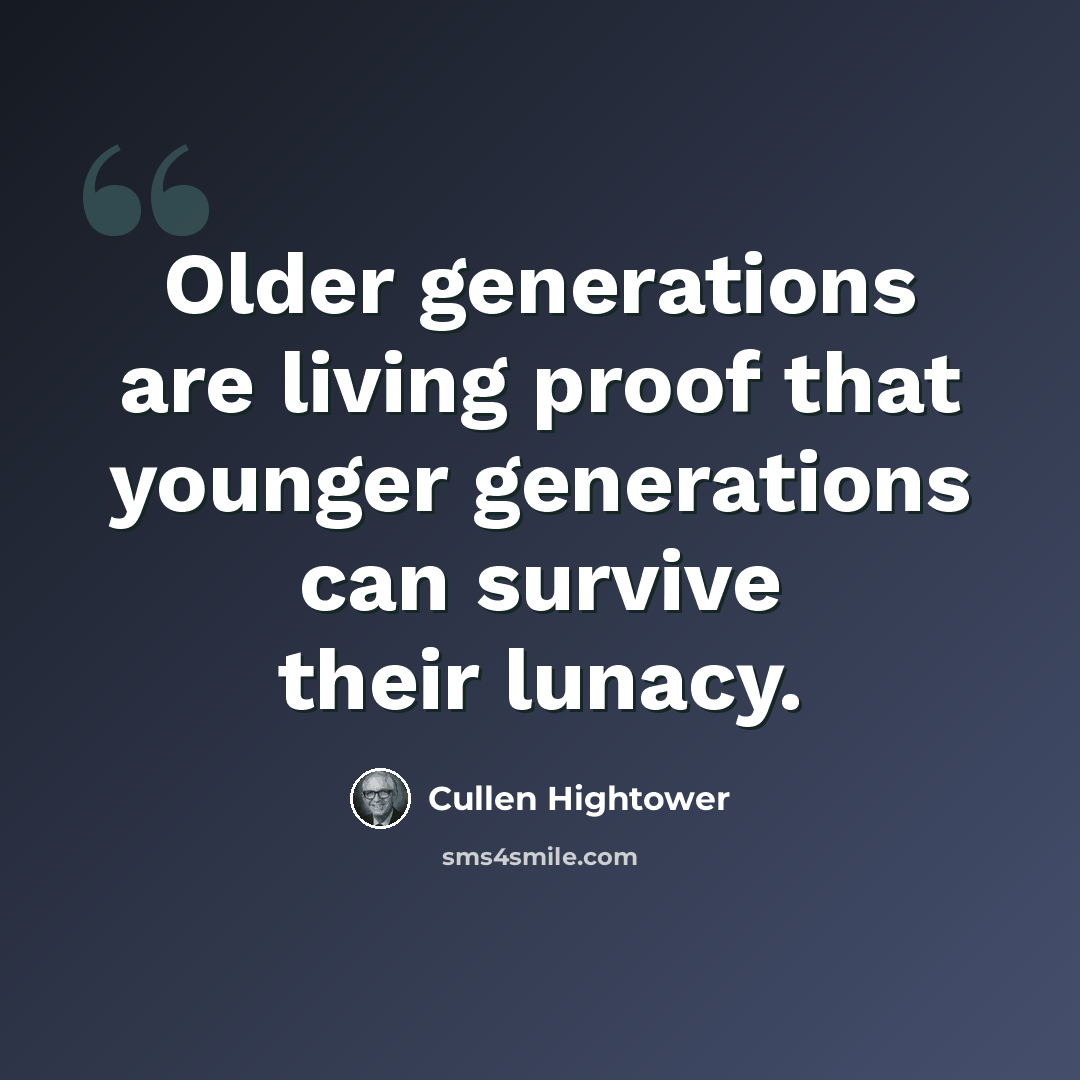 “Older generations are living proof that younger generations can survive their lunacy.” quote by Cullen Hightower