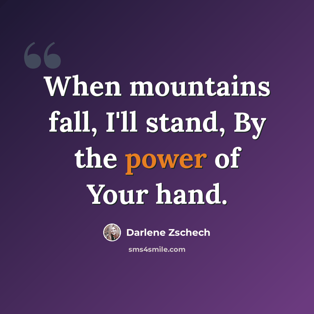 “When mountains fall, I'll stand, By the power of Your hand.” quote by Darlene Zschech