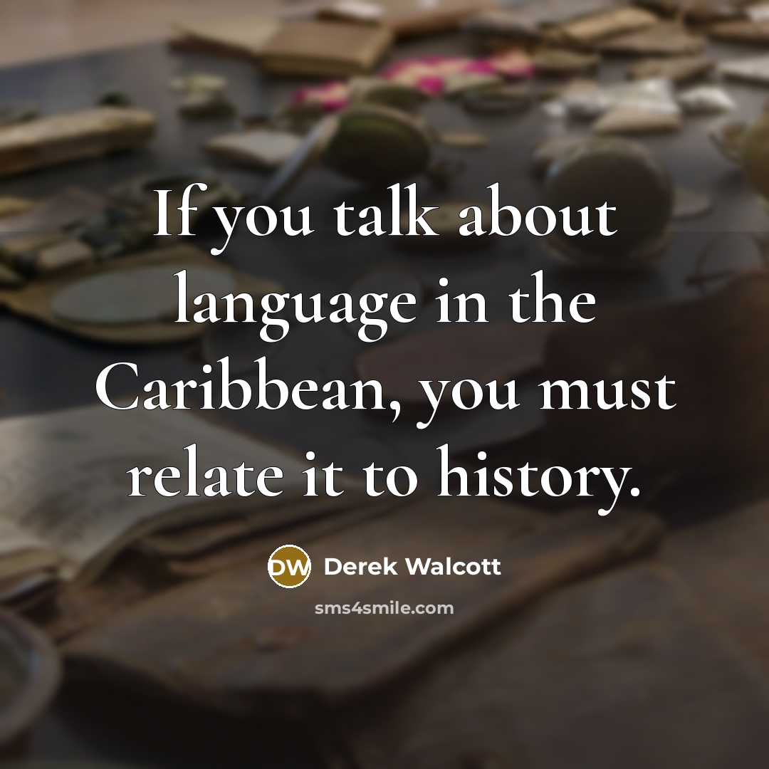 “If you talk about language in the Caribbean, you must relate it to history.” quote by Derek Walcott