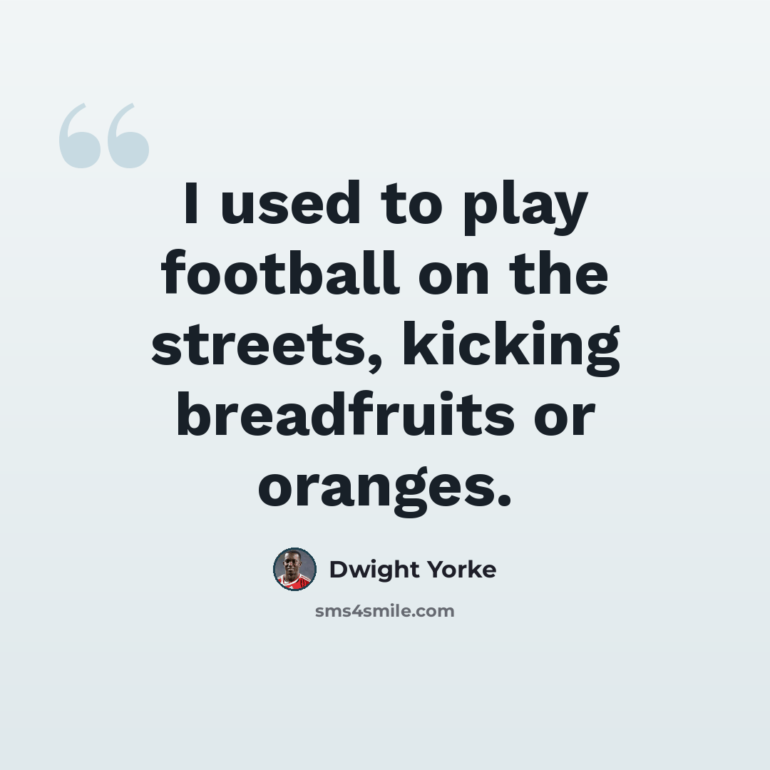 “I used to play football on the streets, kicking breadfruits or oranges.” quote by Dwight Yorke