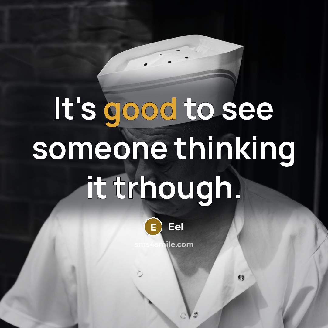 “It's good to see someone thinking it trhough.” quote by Eel