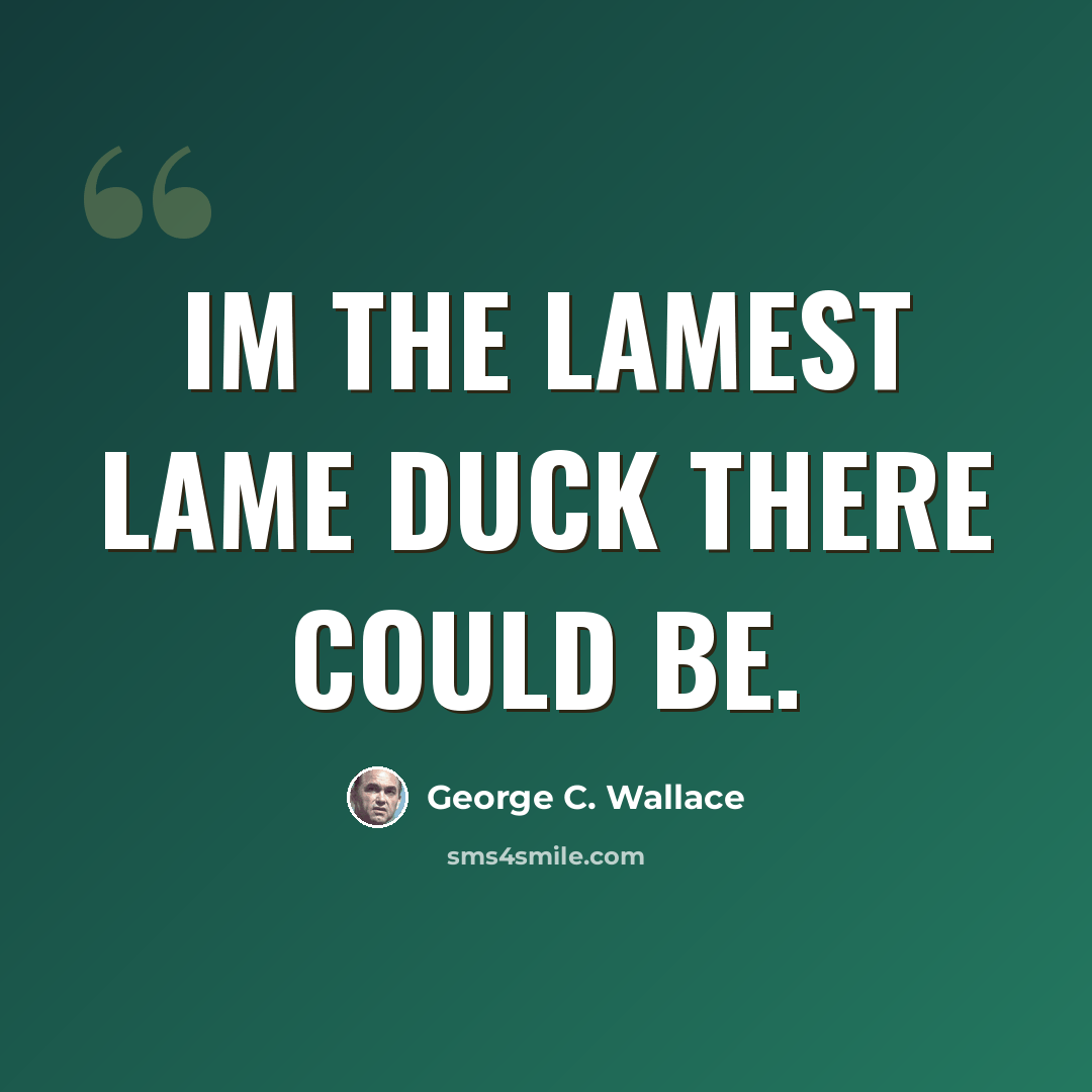 “Im the lamest lame duck there could be.” quote by George C. Wallace