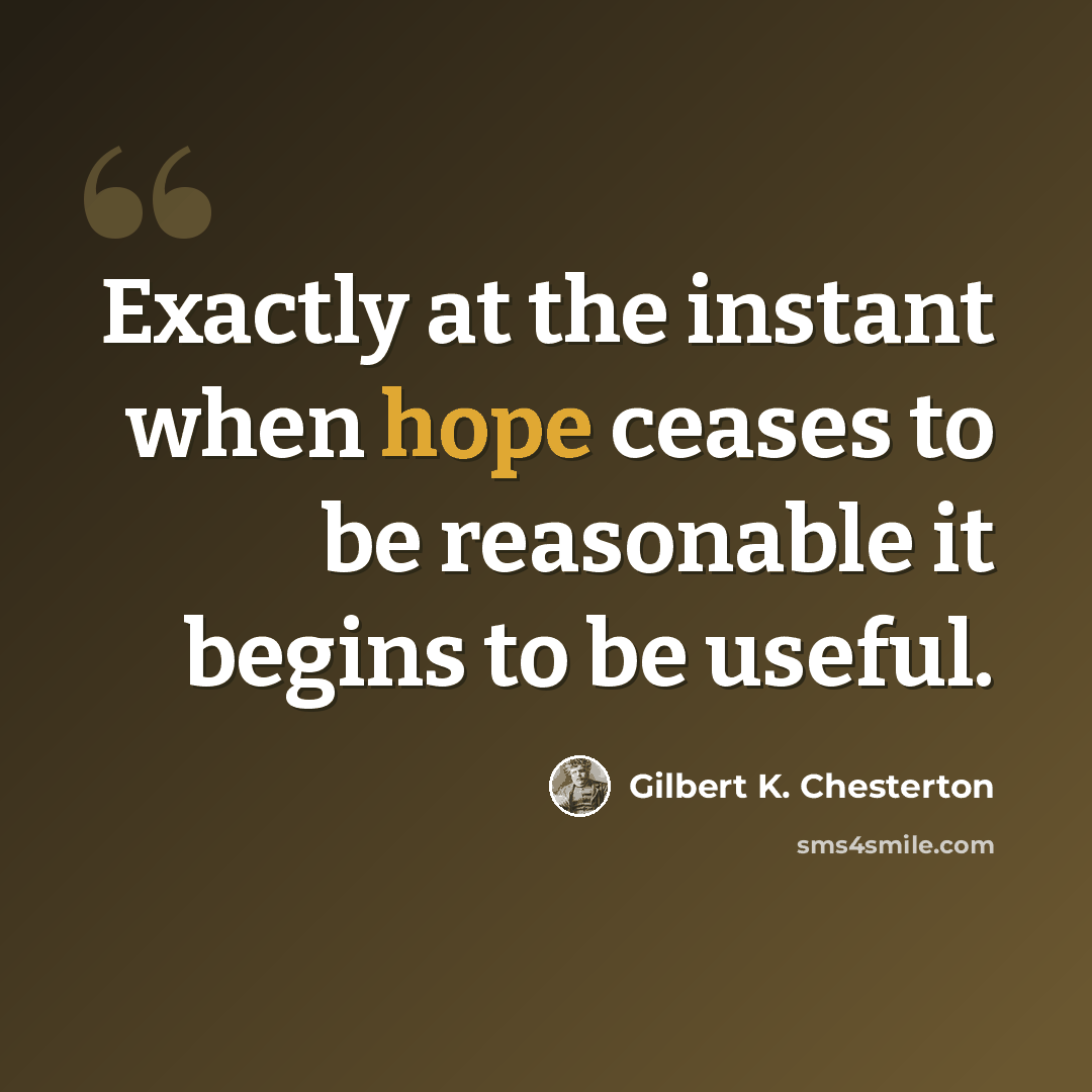“Exactly at the instant when hope ceases to be reasonable it begins to be useful.” quote by Gilbert K. Chesterton