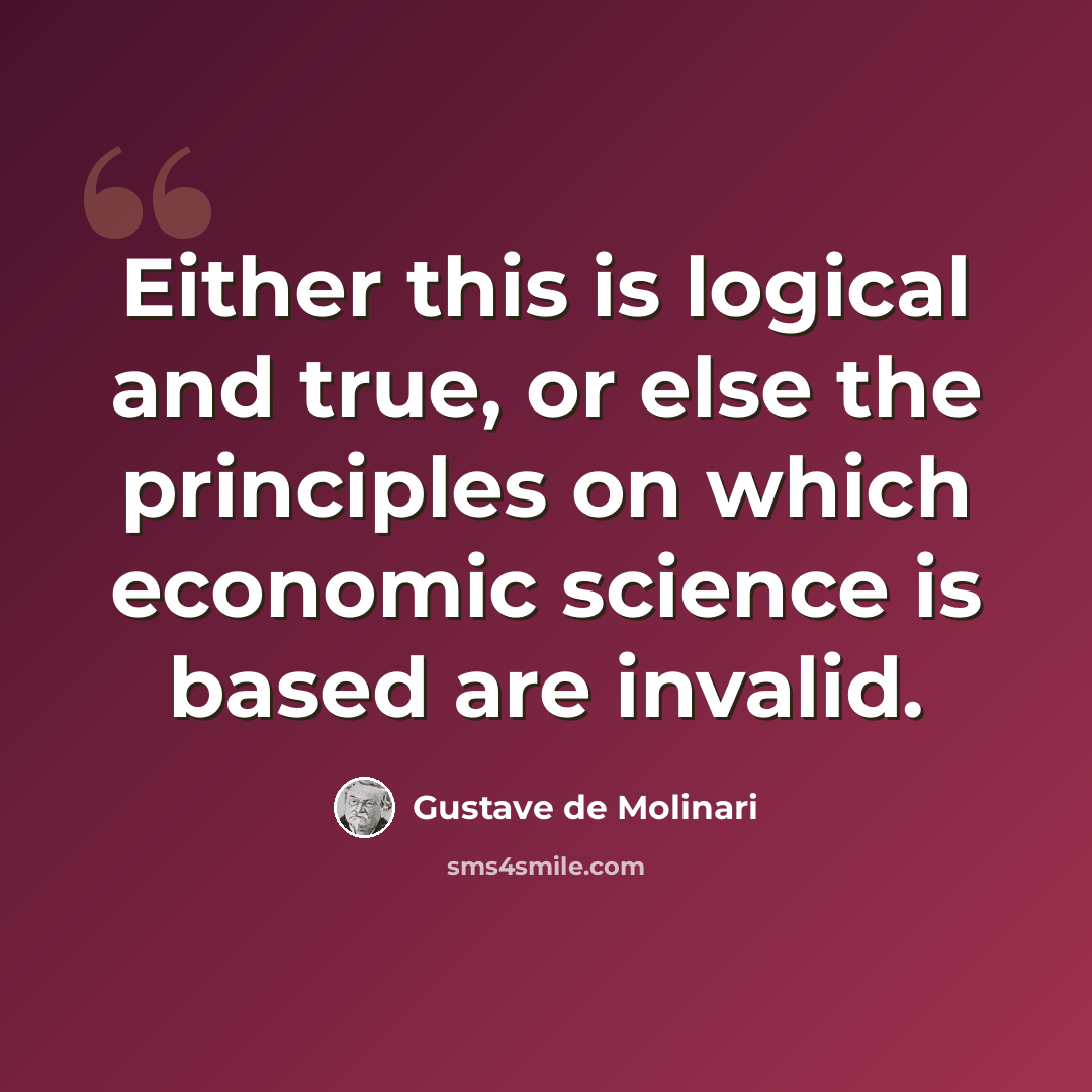 “Either this is logical and true, or else the principles on which economic science is based are invalid.” quote by Gustave de Molinari