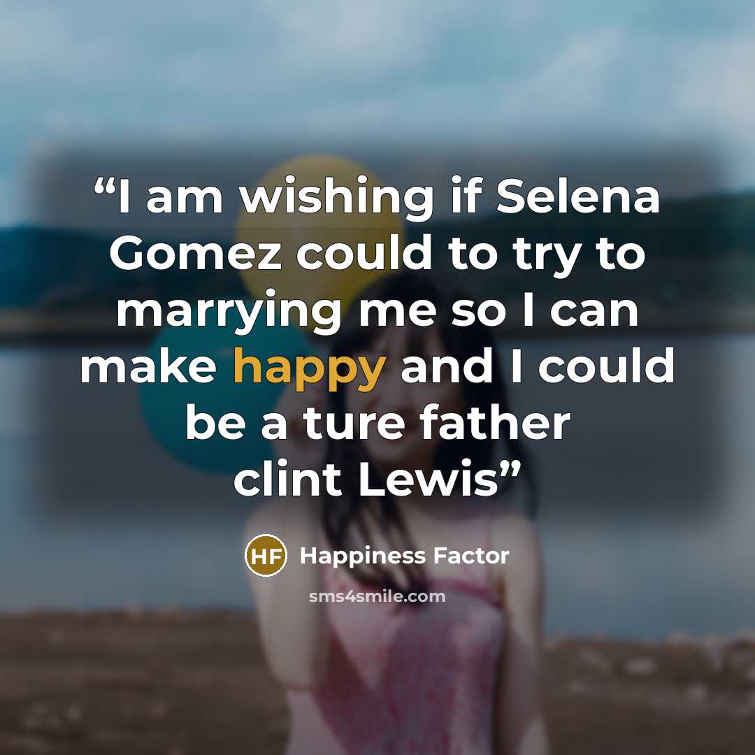 “I am wishing if Selena Gomez could to try to marrying me so I can make happy and I could be a ture father clint Lewis” quote by Happiness Factor
