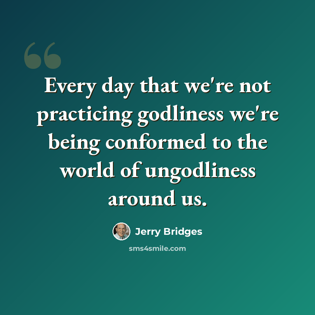 “Every day that we're not practicing godliness we're being conformed to the world of ungodliness around us.” quote by Jerry Bridges