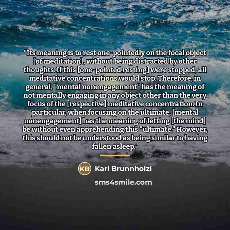 “Its meaning is to rest one-pointedly on the focal object [of meditation], without being distracted by other thoughts. If this [one-pointed resting] were stopped, all meditative concentrations would stop. Therefore, in general, "mental nonengagement" has the meaning of not mentally engaging in any…” quote by Karl Brunnholzl