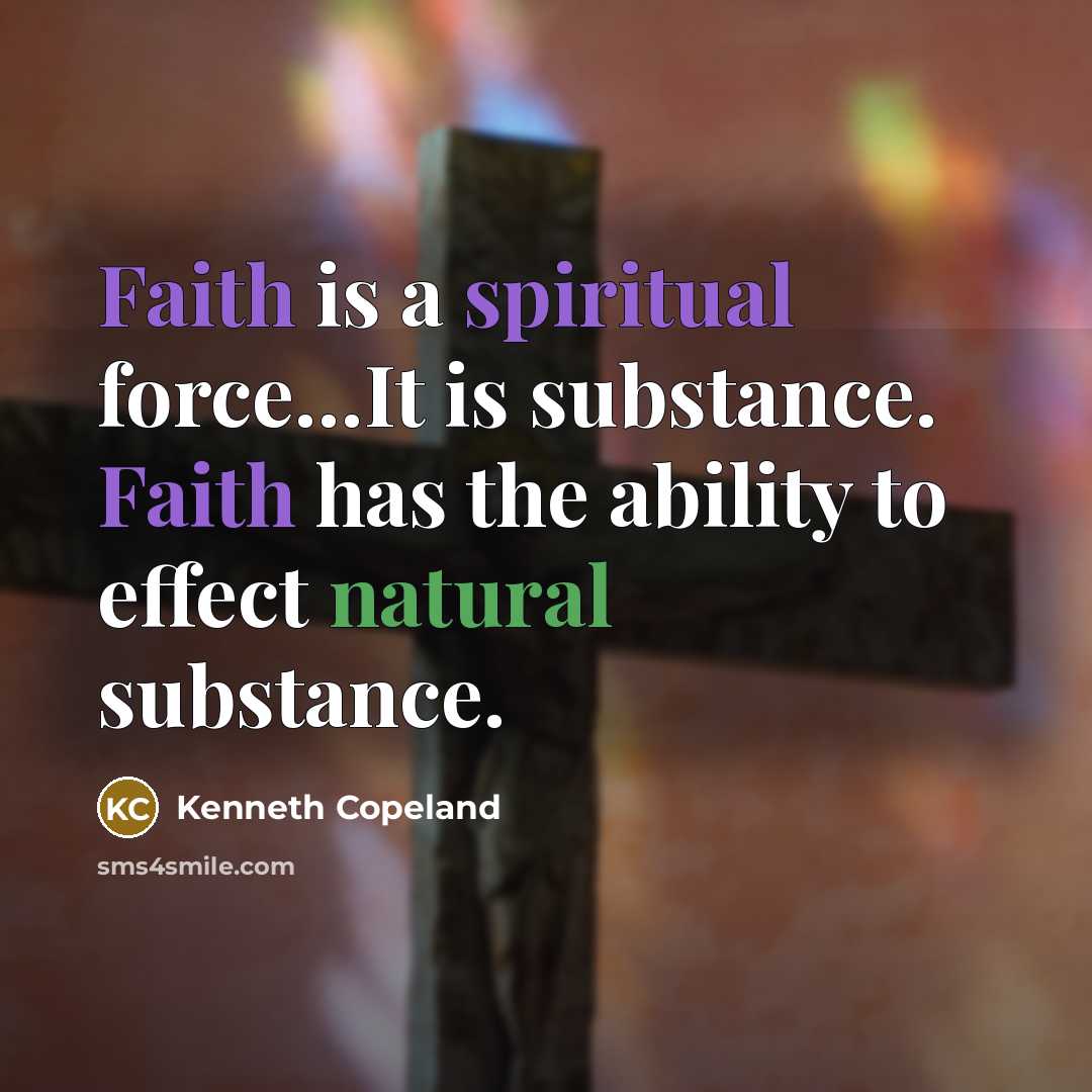 “Faith is a spiritual force…It is substance. Faith has the ability to effect natural substance.” quote by Kenneth Copeland