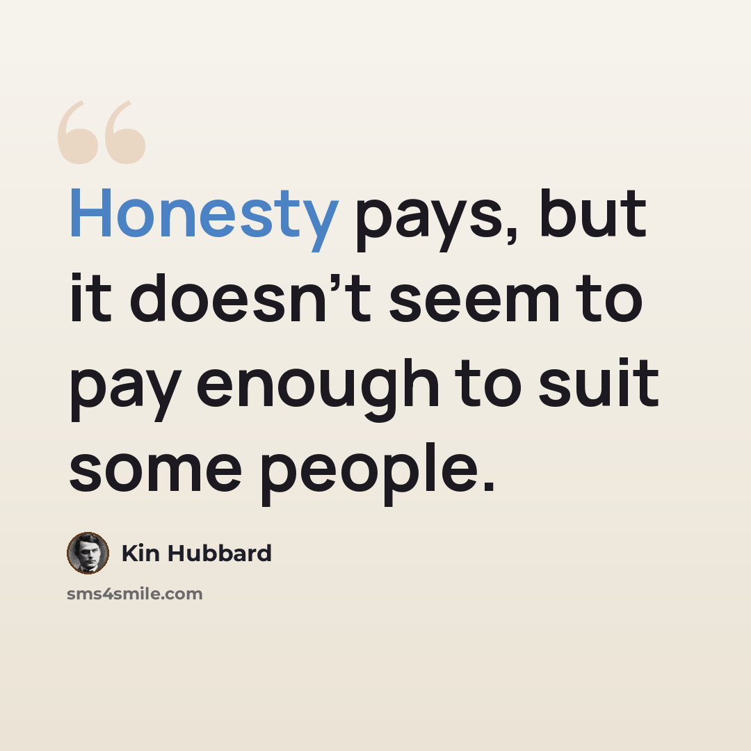 “Honesty pays, but it doesn't seem to pay enough to suit some people.” quote by Kin Hubbard