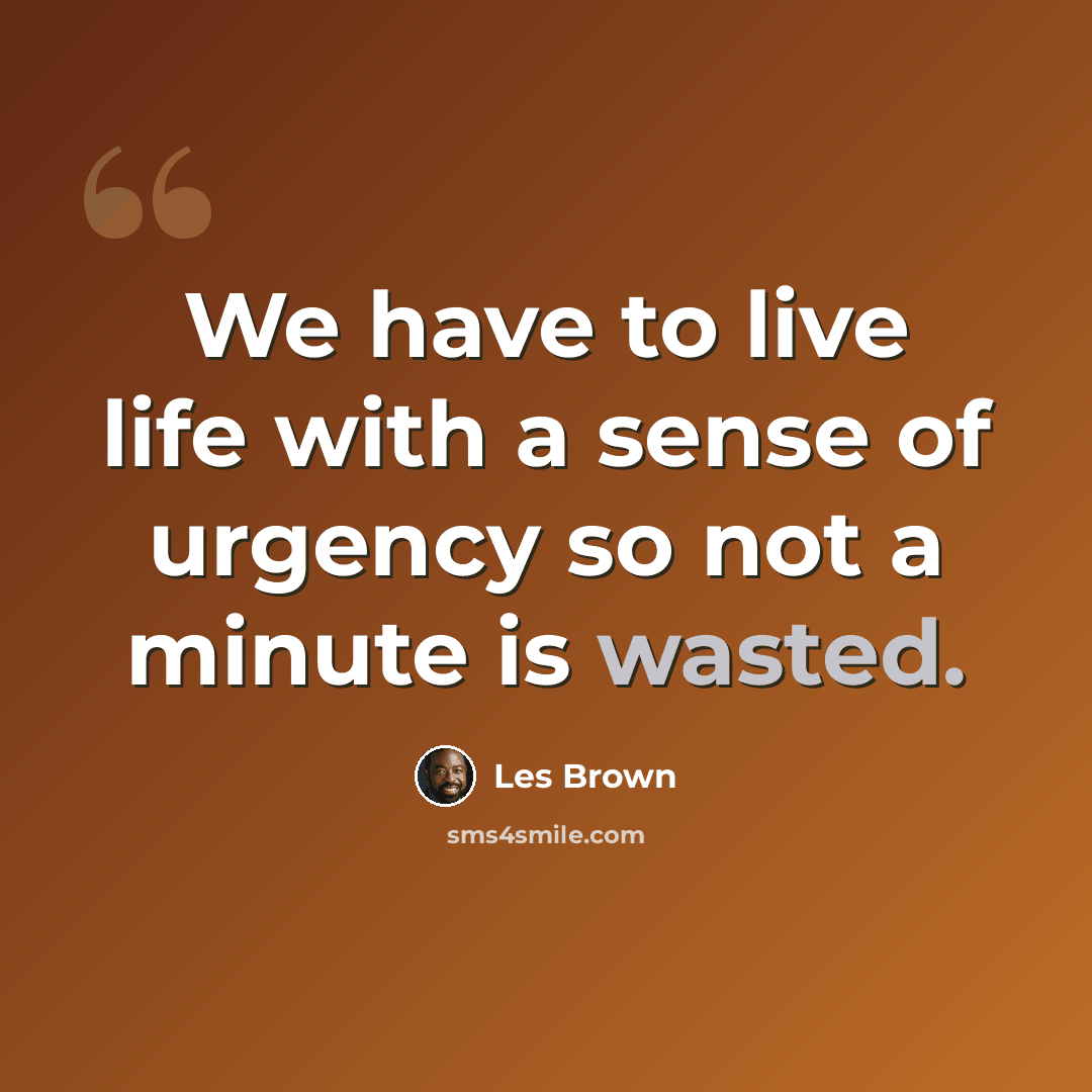 “We have to live life with a sense of urgency so not a minute is wasted.” quote by Les Brown
