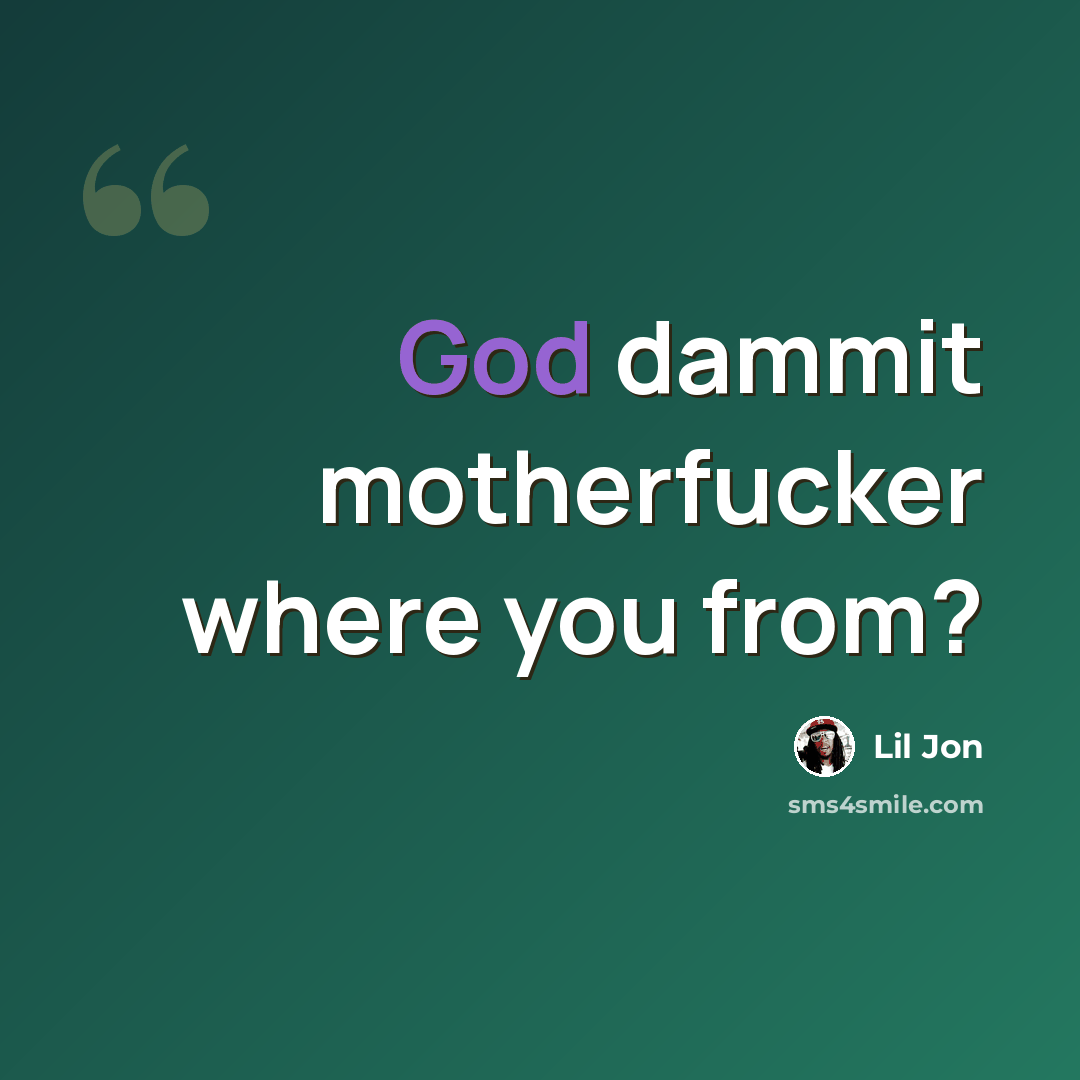“God dammit motherfucker where you from?” quote by Lil Jon