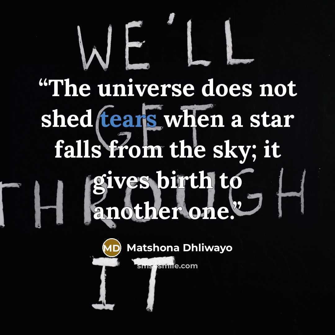 “The universe does not shed tears when a star falls from the sky; it gives birth to another one.” quote by Matshona Dhliwayo