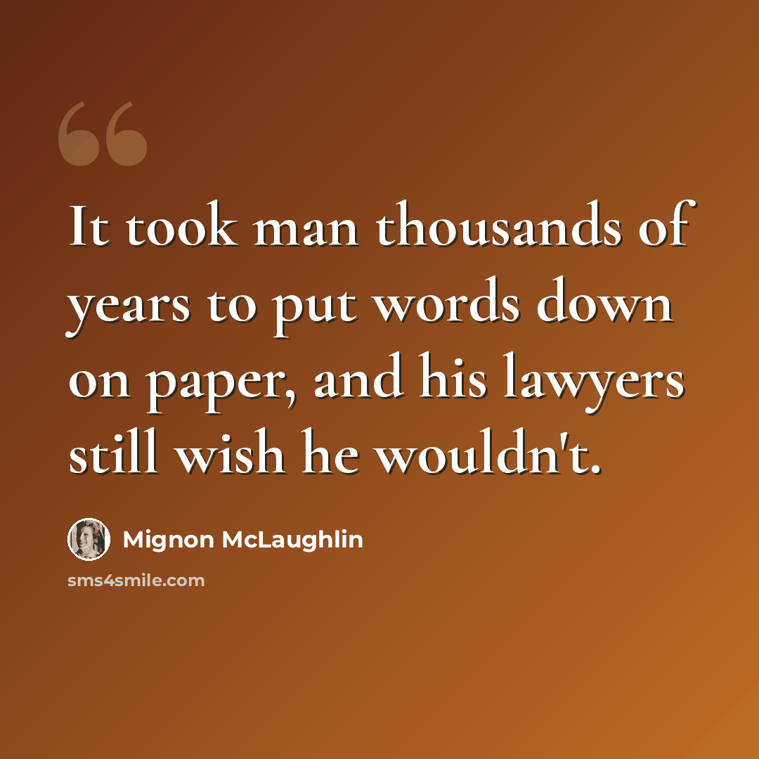 “It took man thousands of years to put words down on paper, and his lawyers still wish he wouldn't.” quote by Mignon McLaughlin