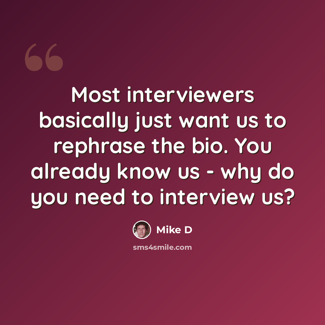 “Most interviewers basically just want us to rephrase the bio. You already know us - why do you need to interview us?” quote by Mike D