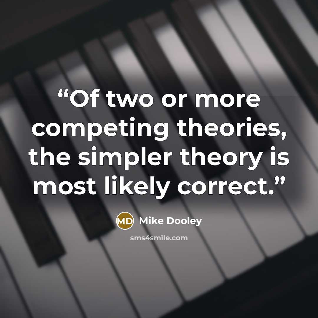 “Of two or more competing theories, the simpler theory is most likely correct.” quote by Mike Dooley