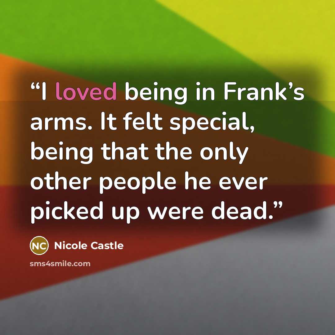 “I loved being in Frank’s arms. It felt special, being that the only other people he ever picked up were dead.” quote by Nicole Castle