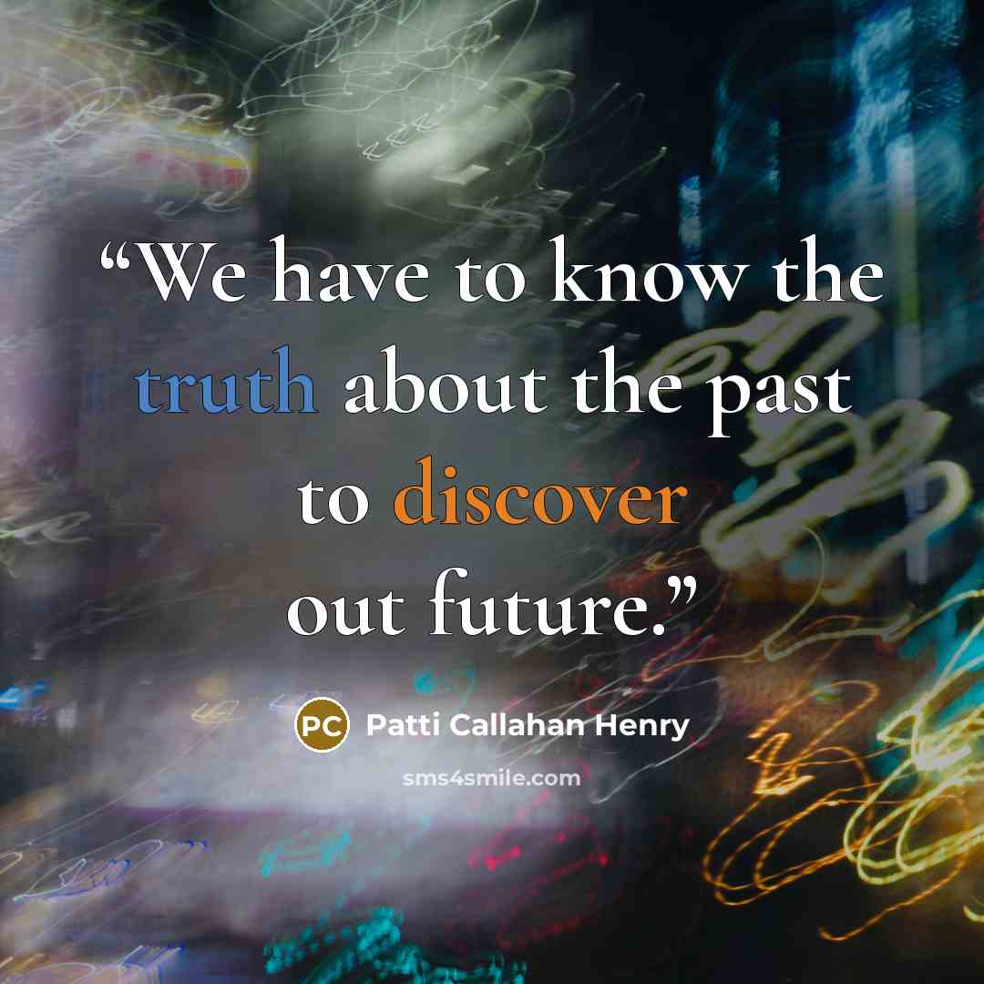 “We have to know the truth about the past to discover out future.” quote by Patti Callahan Henry