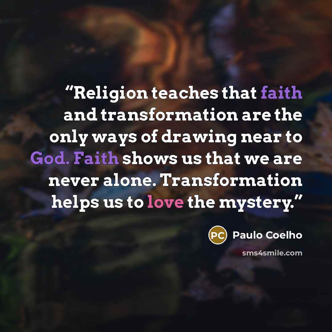 “Religion teaches that faith and transformation are the only ways of drawing near to God. Faith shows us that we are never alone. Transformation helps us to love the mystery.” quote by Paulo Coelho