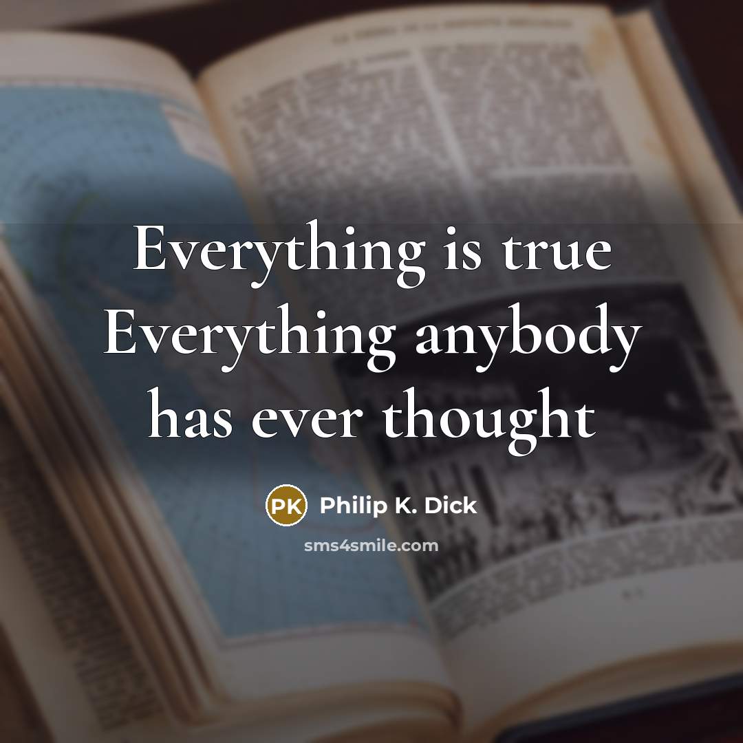 “Everything is true Everything anybody has ever thought” quote by Philip K. Dick