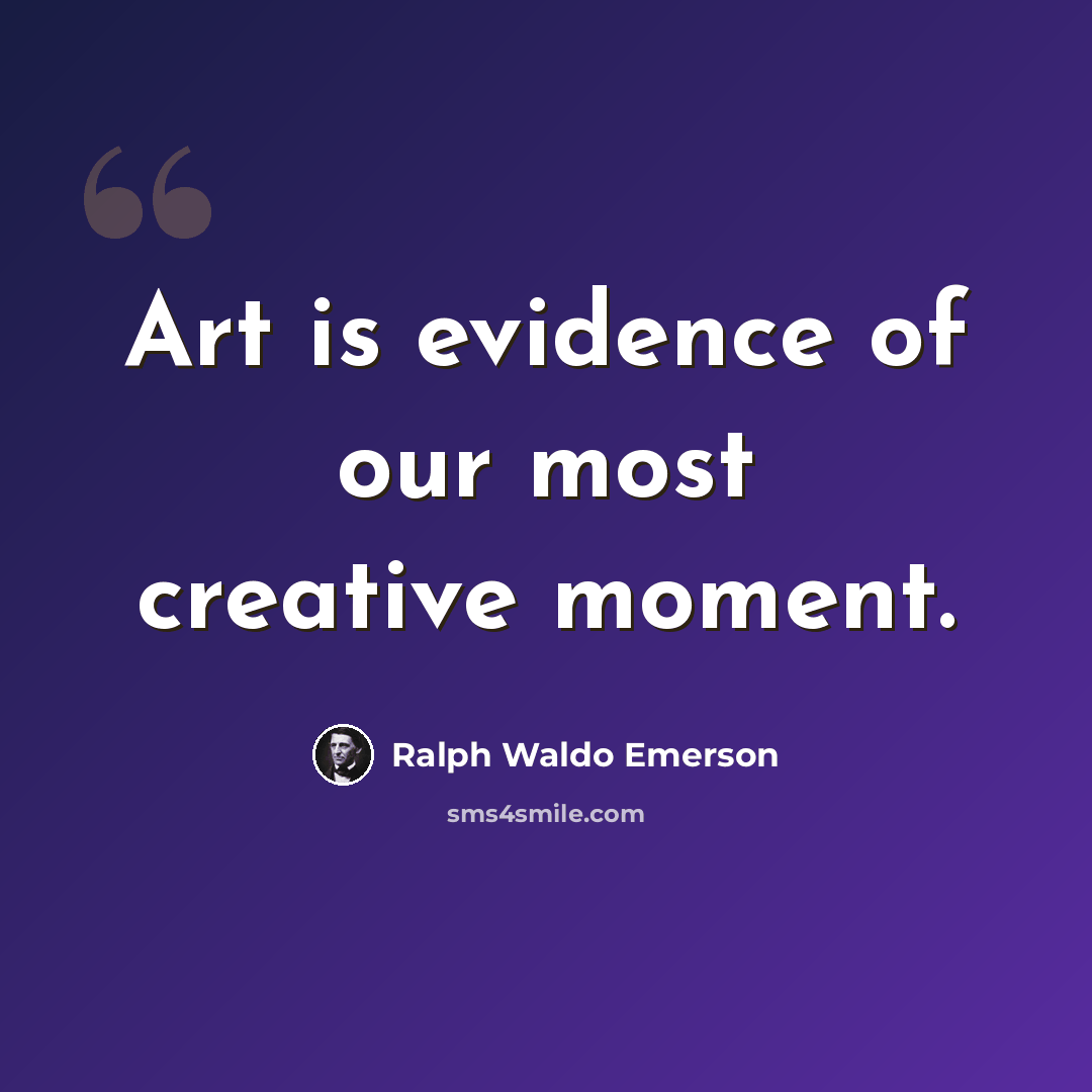 “Art is evidence of our most creative moment.” quote by Ralph Waldo Emerson