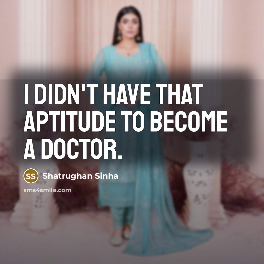 “I didn't have that aptitude to become a doctor.” quote by Shatrughan Sinha