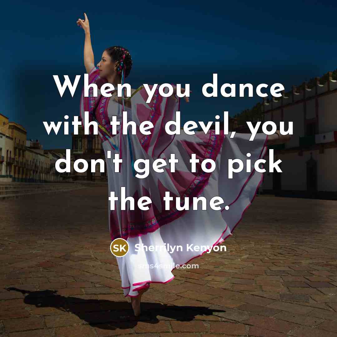 “When you dance with the devil, you don't get to pick the tune.” quote by Sherrilyn Kenyon