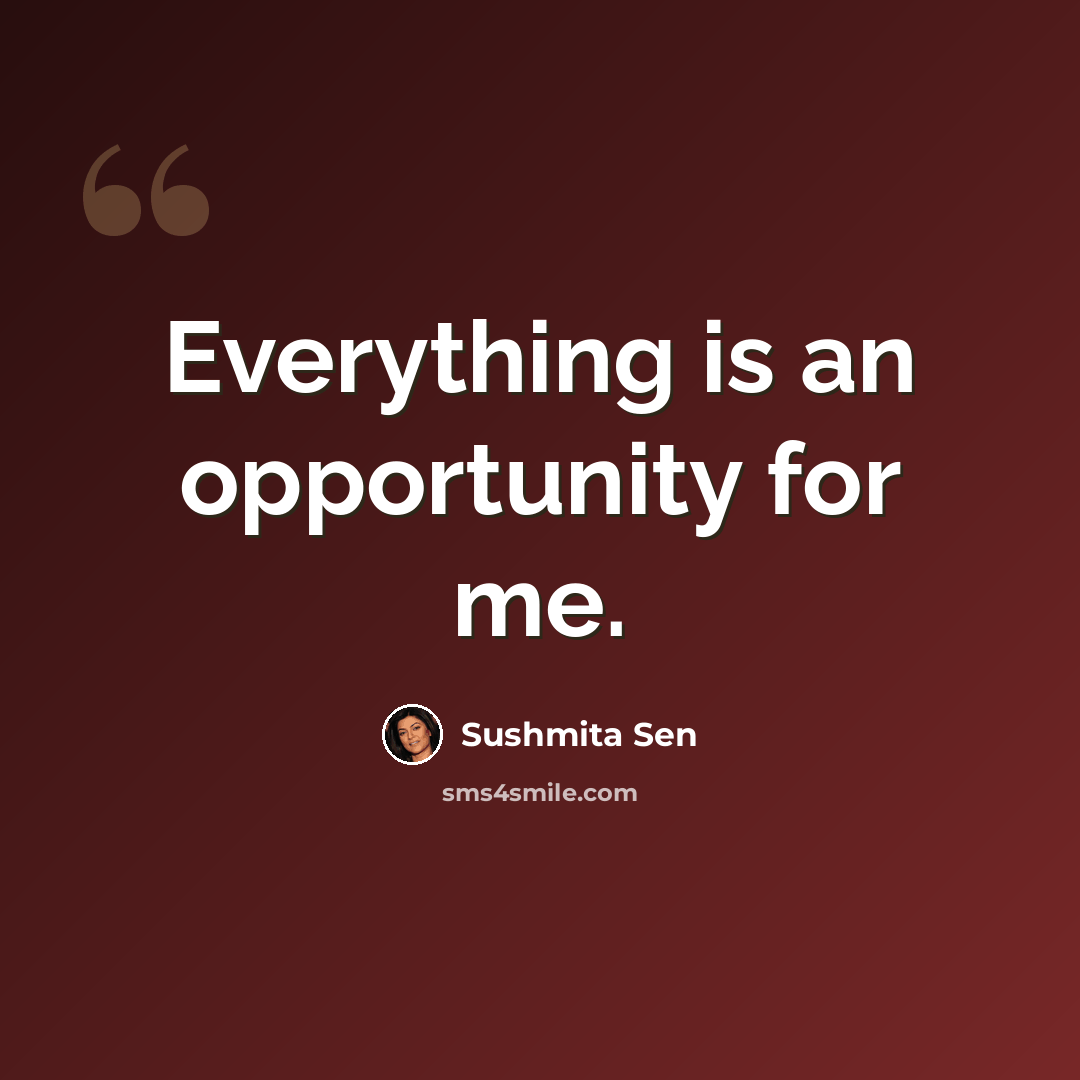 “Everything is an opportunity for me.” quote by Sushmita Sen