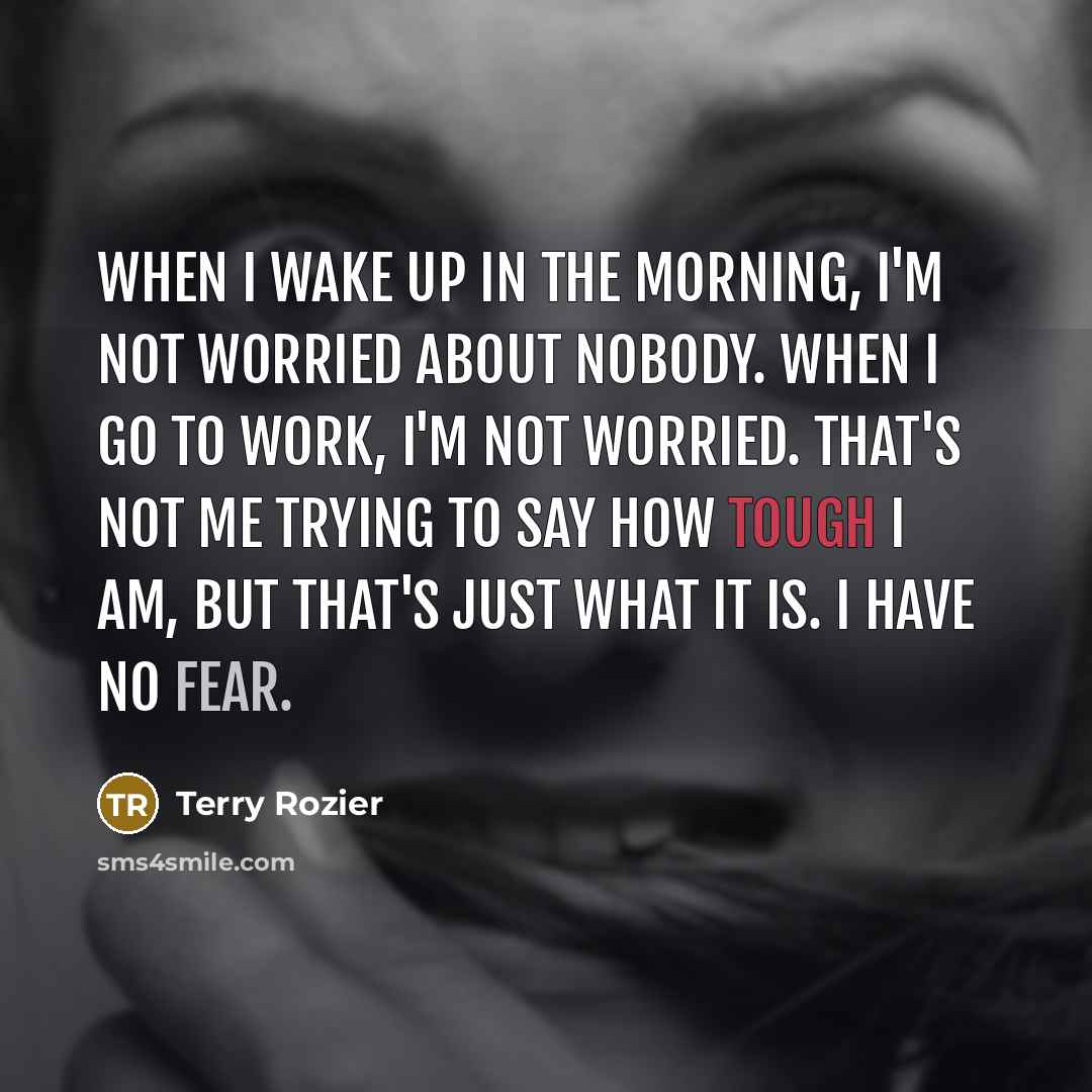 “When I wake up in the morning, I'm not worried about nobody. When I go to work, I'm not worried. That's not me trying to say how tough I am, but that's just what it is. I have no fear.” quote by Terry Rozier