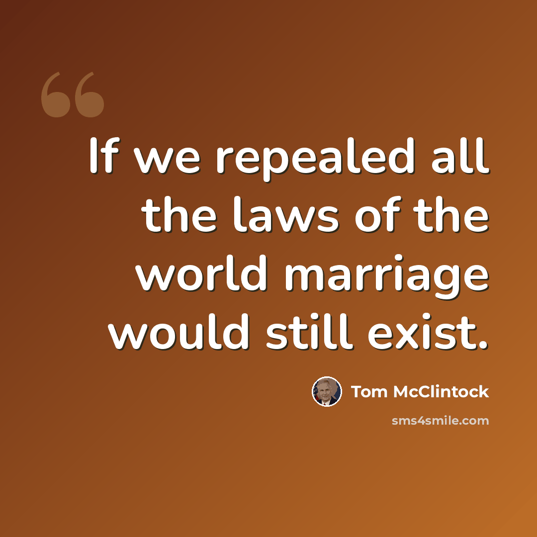 “If we repealed all the laws of the world marriage would still exist.” quote by Tom McClintock