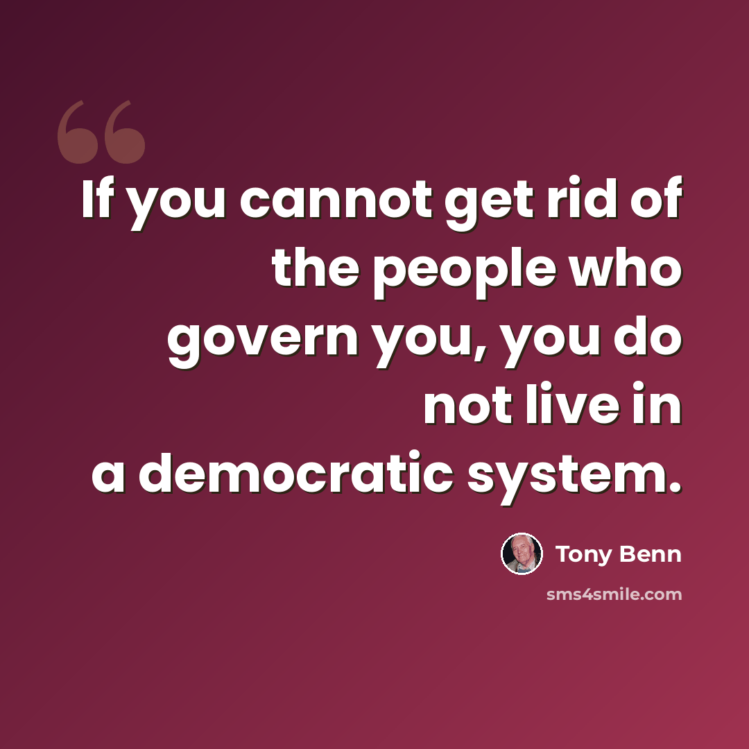 “If you cannot get rid of the people who govern you, you do not live in a democratic system.” quote by Tony Benn