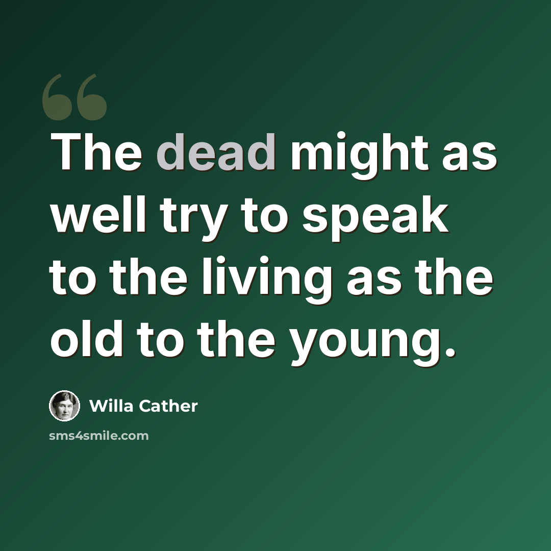 “The dead might as well try to speak to the living as the old to the young.” quote by Willa Cather