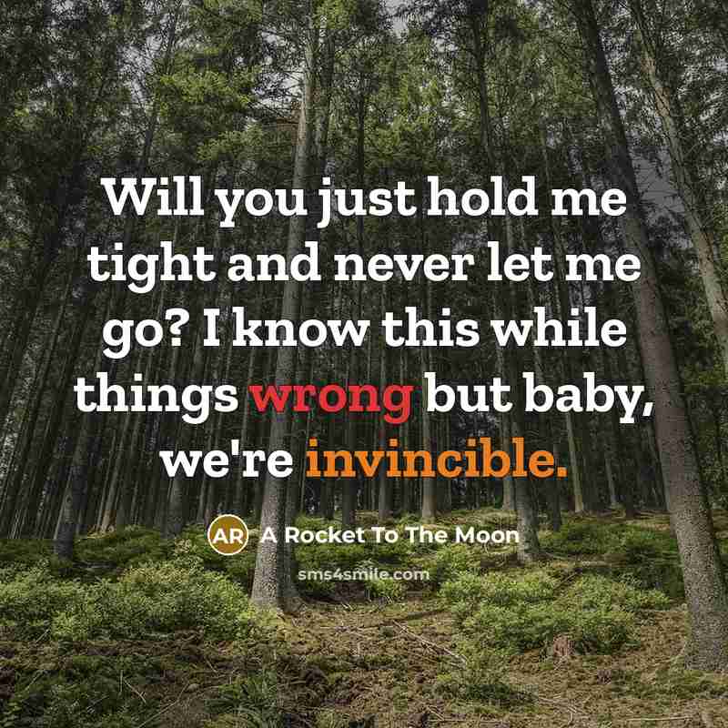 “Will you just hold me tight and never let me go? I know this while things wrong but baby, we're invincible.” quote by A Rocket To The Moon