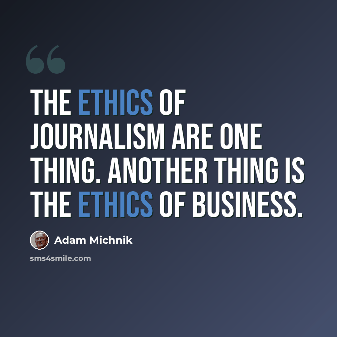 “The ethics of journalism are one thing. Another thing is the ethics of business.” quote by Adam Michnik