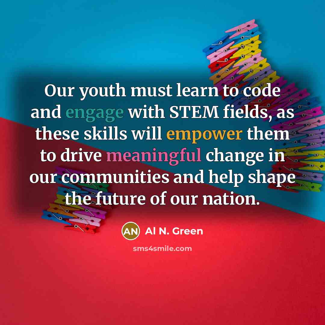 “Our youth must learn to code and engage with STEM fields, as these skills will empower them to drive meaningful change in our communities and help shape the future of our nation.” quote by Al N. Green