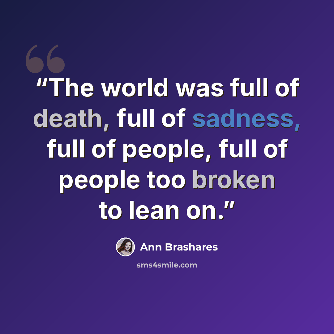 “The world was full of death, full of sadness, full of people, full of people too broken to lean on.” quote by Ann Brashares