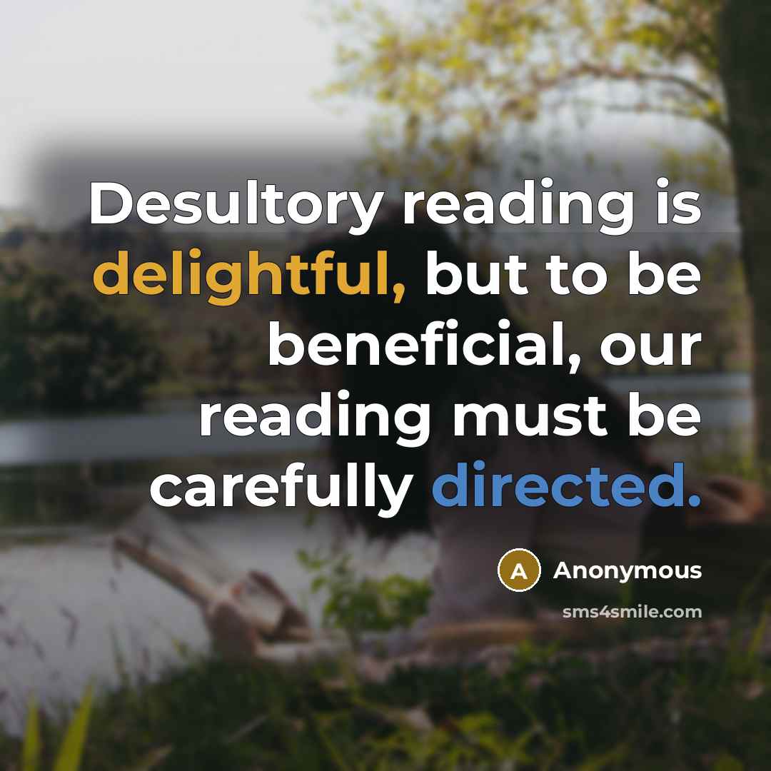 “Desultory reading is delightful, but to be beneficial, our reading must be carefully directed.” quote by Anonymous
