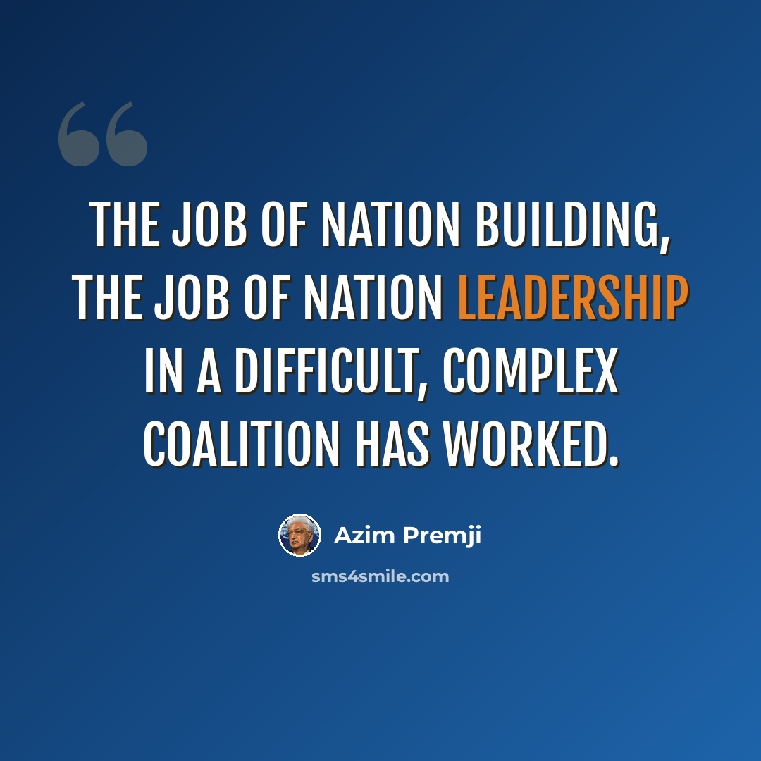 “The job of nation building, the job of nation leadership in a difficult, complex coalition has worked.” quote by Azim Premji