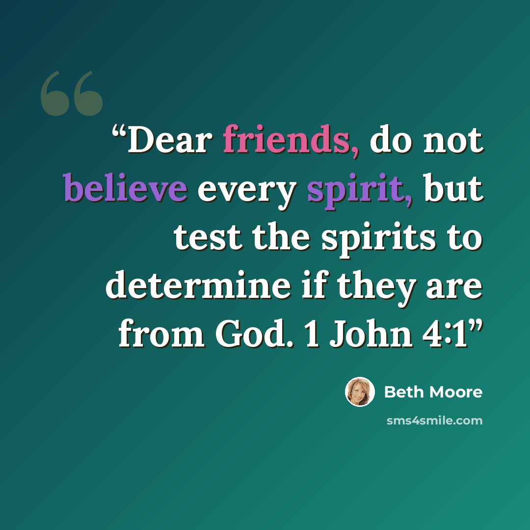 “Dear friends, do not believe every spirit, but test the spirits to determine if they are from God. 1 John 4:1” quote by Beth Moore