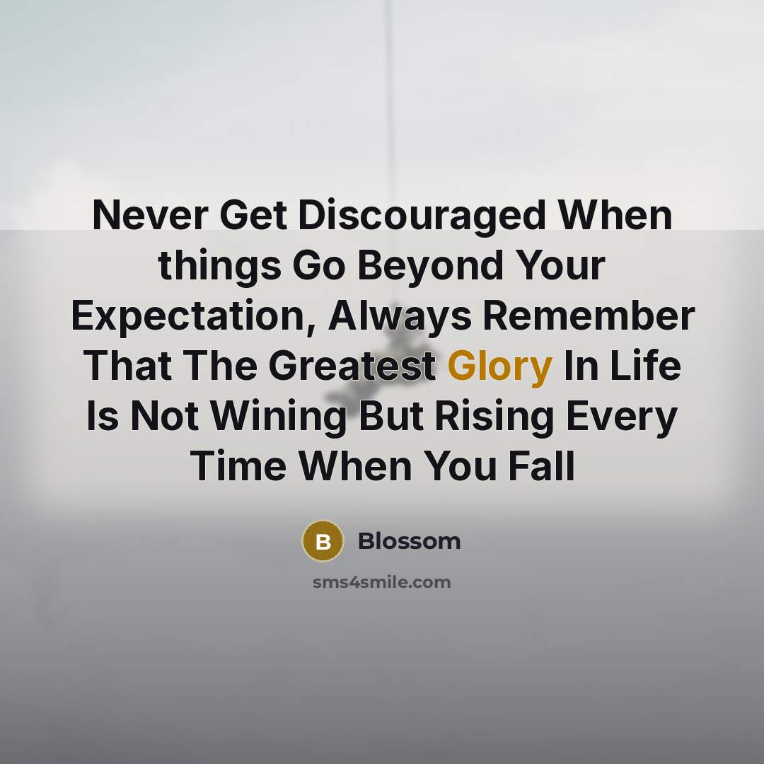 “Never Get Discouraged When things Go Beyond Your Expectation, Always Remember That The Greatest Glory In Life Is Not Wining But Rising Every Time When You Fall” quote by Blossom