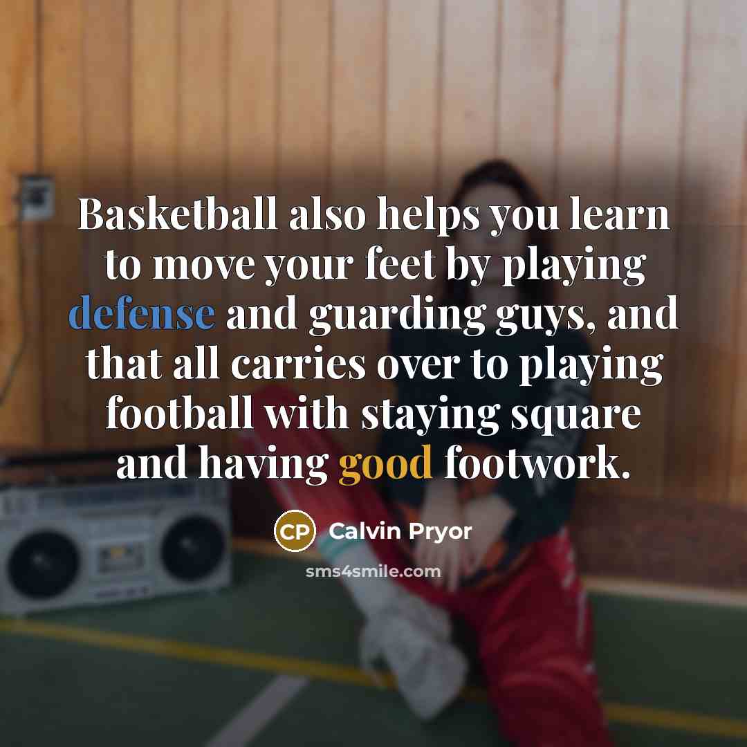 “Basketball also helps you learn to move your feet by playing defense and guarding guys, and that all carries over to playing football with staying square and having good footwork.” quote by Calvin Pryor
