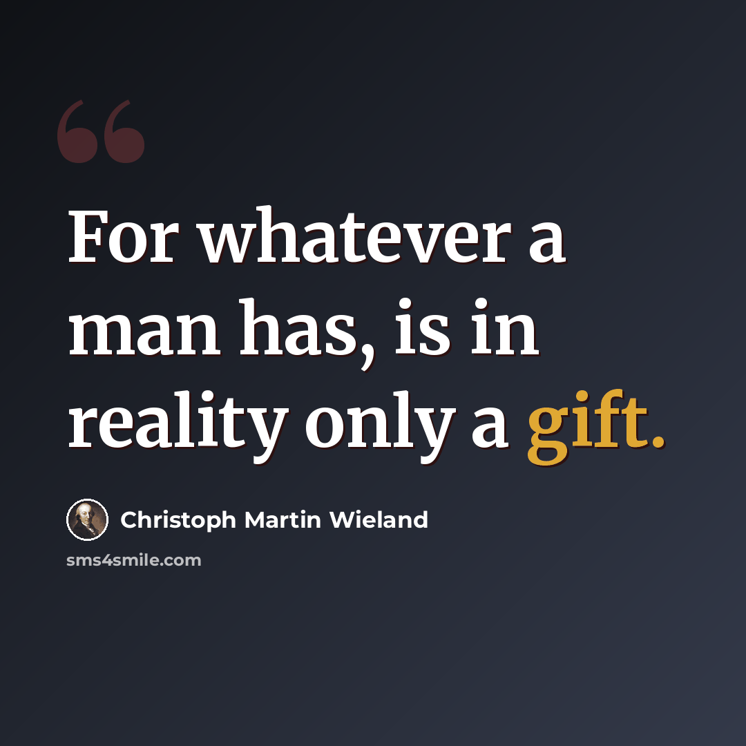 “For whatever a man has, is in reality only a gift.” quote by Christoph Martin Wieland