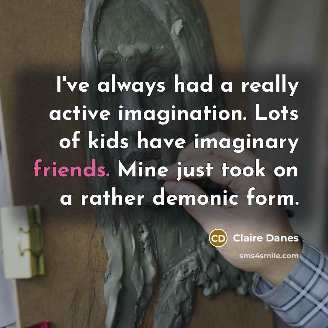 “I've always had a really active imagination. Lots of kids have imaginary friends. Mine just took on a rather demonic form.” quote by Claire Danes