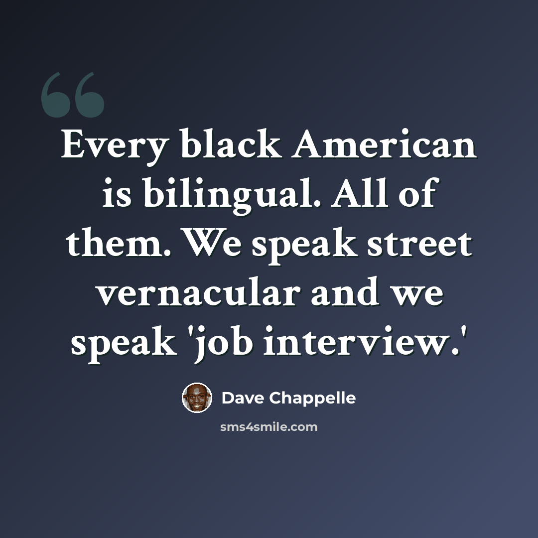 “Every black American is bilingual. All of them. We speak street vernacular and we speak 'job interview.'” quote by Dave Chappelle