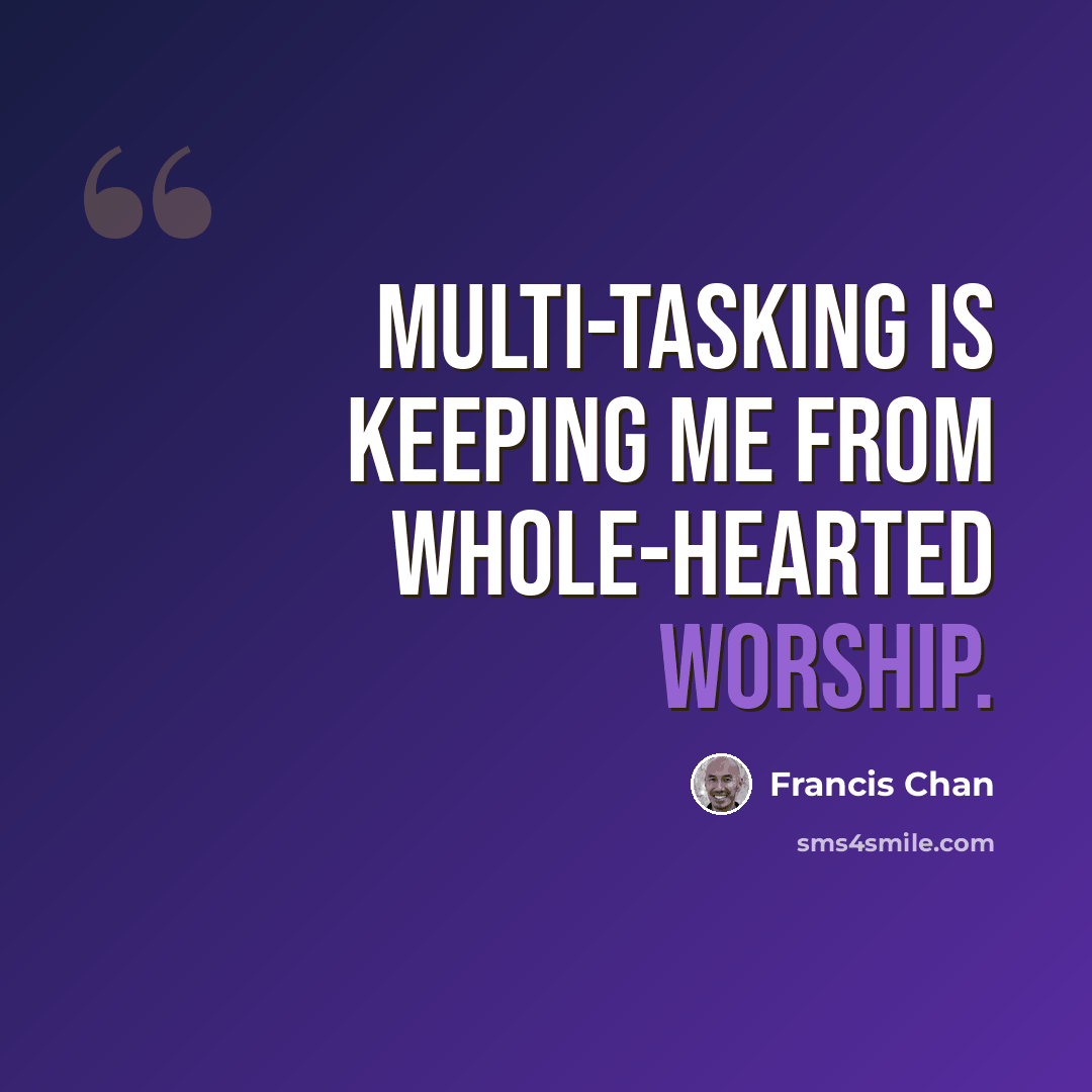 “Multi-tasking is keeping me from whole-hearted worship.” quote by Francis Chan