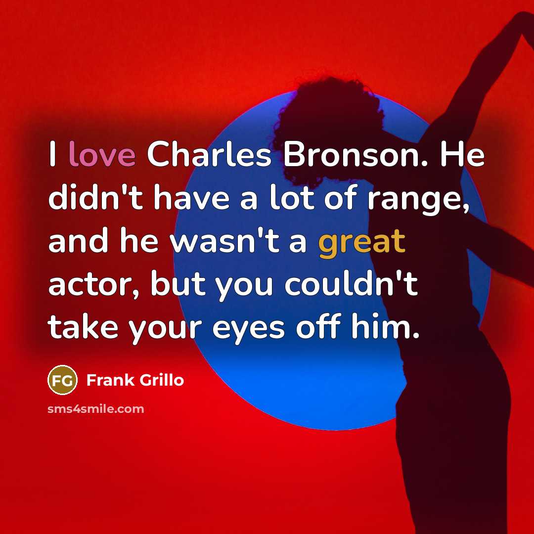 “I love Charles Bronson. He didn't have a lot of range, and he wasn't a great actor, but you couldn't take your eyes off him.” quote by Frank Grillo