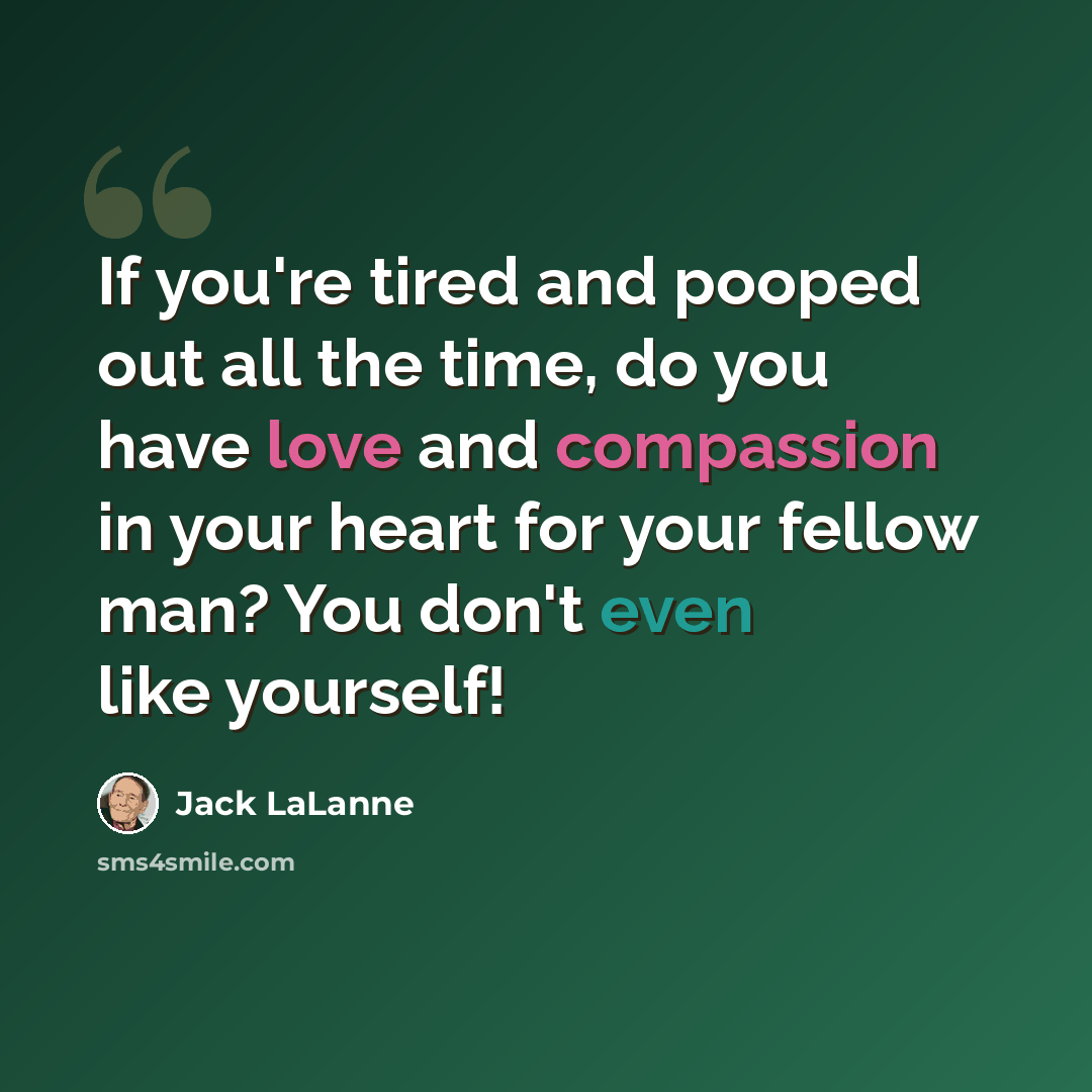 “If you're tired and pooped out all the time, do you have love and compassion in your heart for your fellow man? You don't even like yourself!” quote by Jack LaLanne