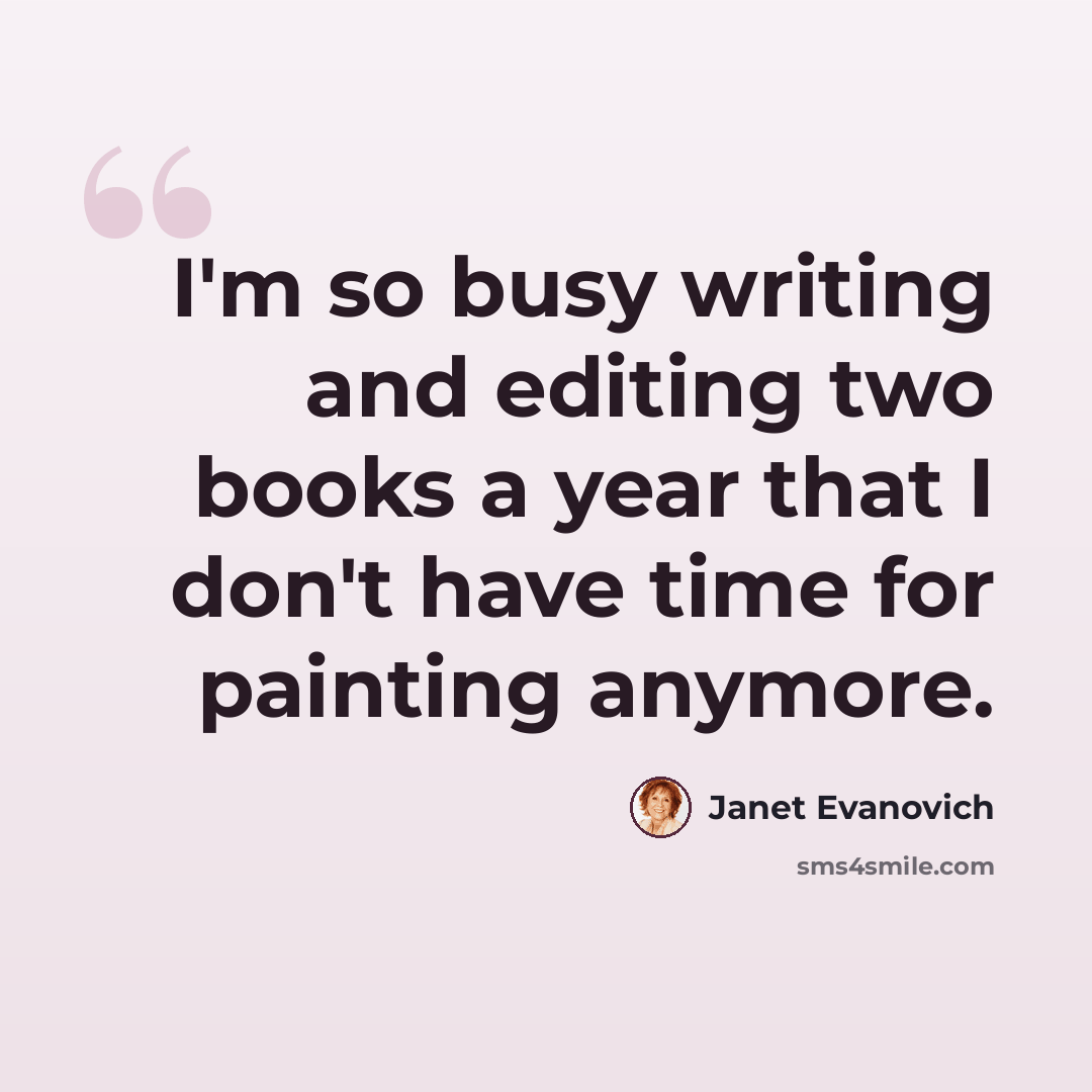 “I'm so busy writing and editing two books a year that I don't have time for painting anymore.” quote by Janet Evanovich
